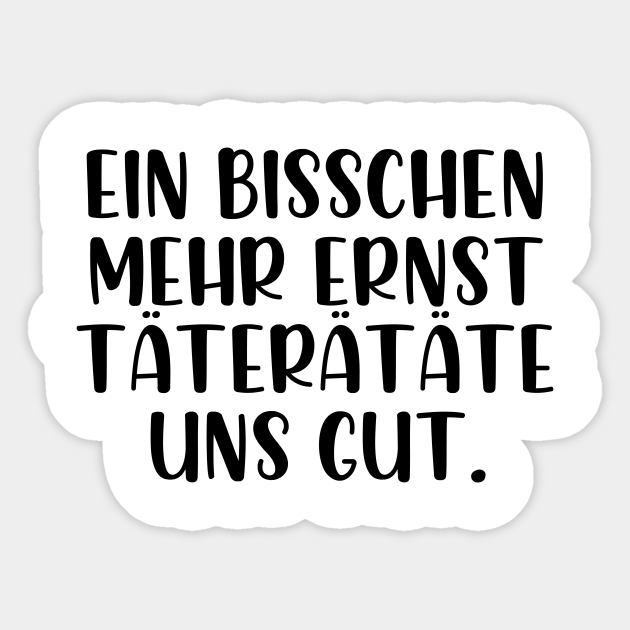 Ein bisschen mehr ernst täterätäte uns gut Ein Bisschen Mehr Ernst Ttertte Uns Sticker